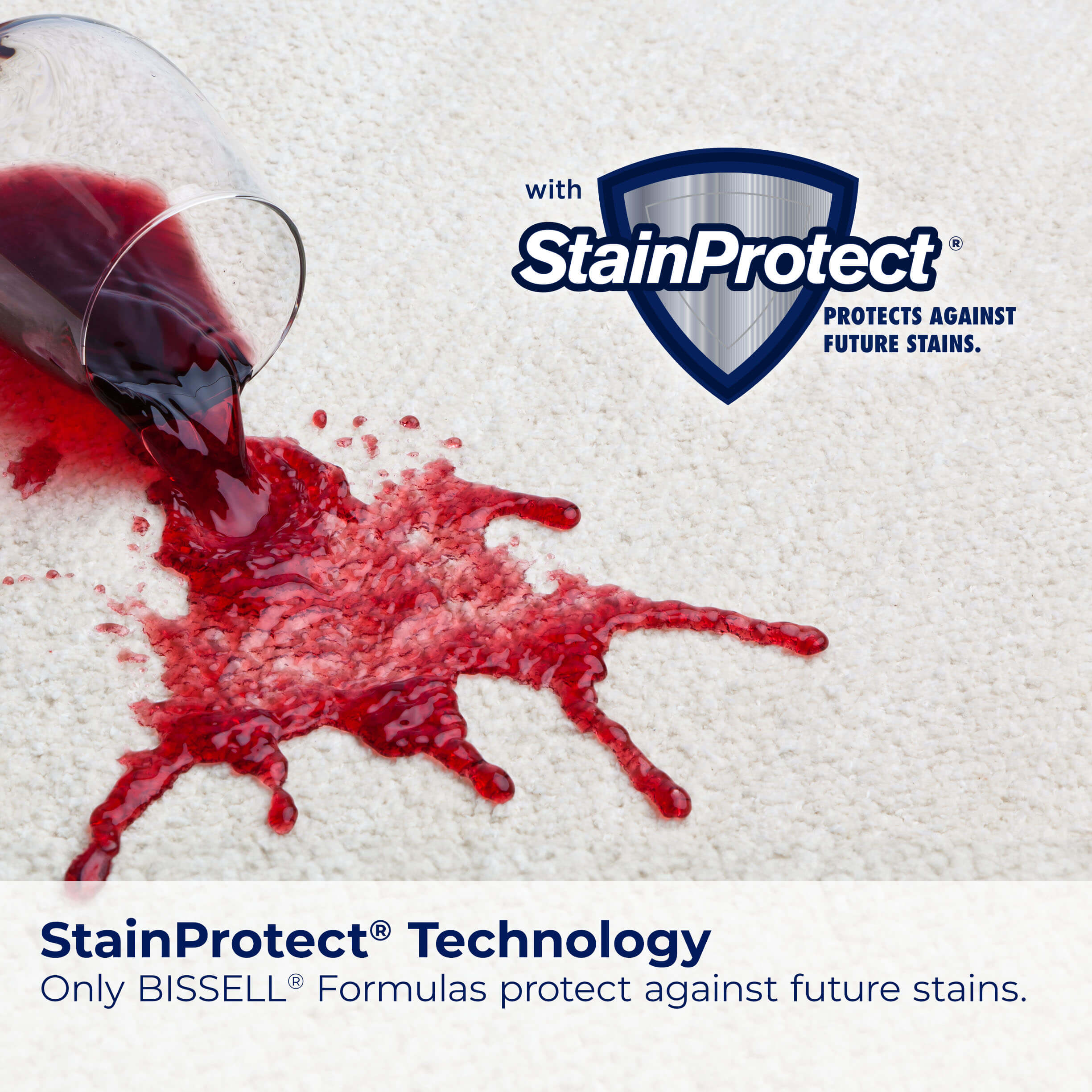 Spilled red wine on carpet with StainProtect Logo.
                        Text: StainProtect Technology Only BISSELL formulas protect against future
                        stains.